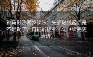 神马影院两步读法：先抓轴线起点是不是动了，再把前提补一句（读完更清醒）