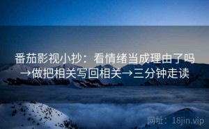 番茄影视小抄：看情绪当成理由了吗→做把相关写回相关→三分钟走读