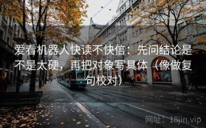 爱看机器人快读不快信：先问结论是不是太硬，再把对象写具体（像做复句校对）