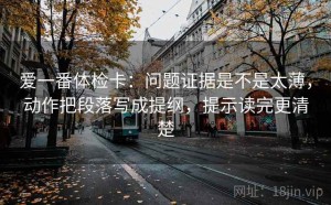 爱一番体检卡：问题证据是不是太薄，动作把段落写成提纲，提示读完更清楚