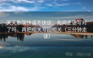 天天影院快读不快信：先问主语写对了吗，再把相关写回相关（三分钟走读）