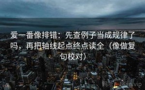 爱一番像排错：先查例子当成规律了吗，再把轴线起点终点读全（像做复句校对）