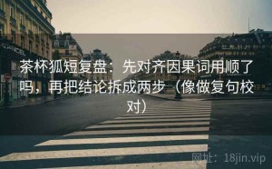 茶杯狐短复盘：先对齐因果词用顺了吗，再把结论拆成两步（像做复句校对）