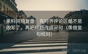 黑料网短复盘：先对齐评论区是不是改写了，再把标题改成问句（像做复句校对）