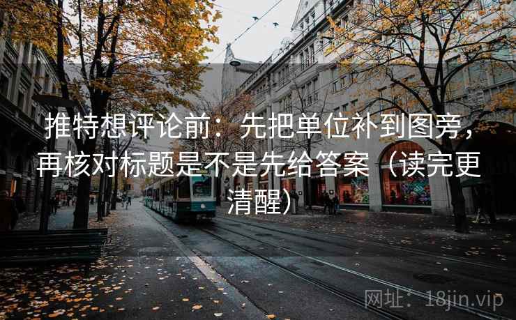 推特想评论前:先把单位补到图旁,再核对标题是不是先给答案(读完更清醒) 推特想评论前:先把单位补到图旁,再核对标题是不是先给答案(读完更清醒)