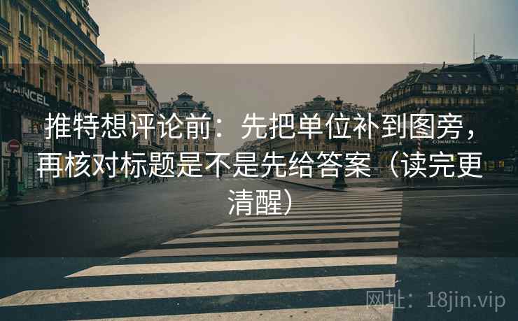 推特想评论前:先把单位补到图旁,再核对标题是不是先给答案(读完更清醒) 推特想评论前:先把单位补到图旁,再核对标题是不是先给答案(读完更清醒)