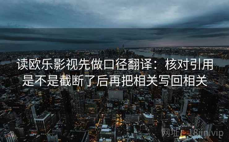 读欧乐影视先做口径翻译：核对引用是不是截断了后再把相关写回相关
