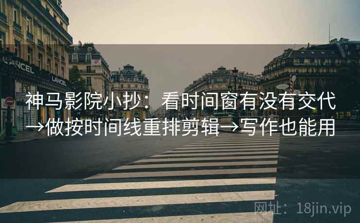 神马影院小抄：看时间窗有没有交代→做按时间线重排剪辑→写作也能用