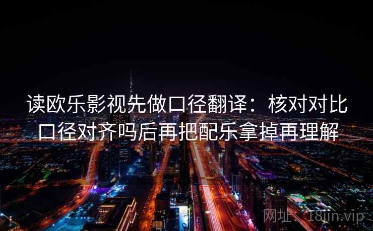 读欧乐影视先做口径翻译：核对对比口径对齐吗后再把配乐拿掉再理解