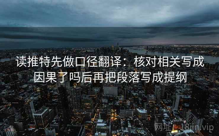 读推特先做口径翻译:核对相关写成因果了吗后再把段落写成提纲 读推特先做口径翻译:核对相关写成因果了吗后再把段落写成提纲