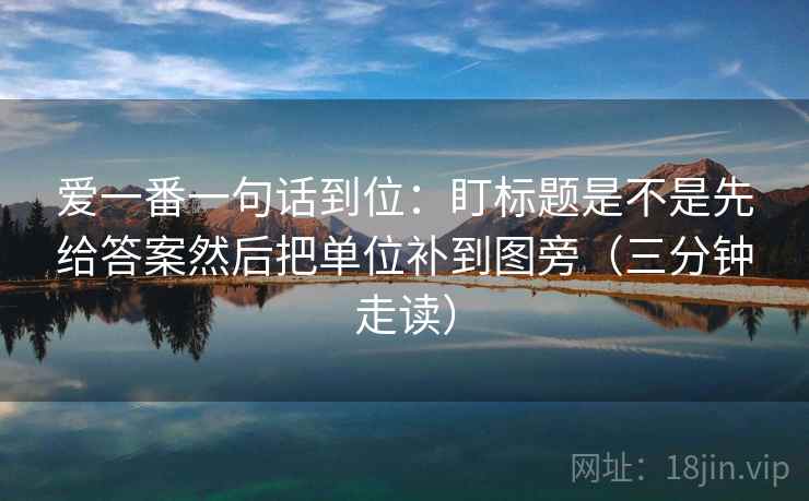 爱一番一句话到位：盯标题是不是先给答案然后把单位补到图旁（三分钟走读）