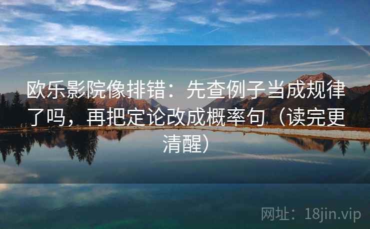 欧乐影院像排错：先查例子当成规律了吗，再把定论改成概率句（读完更清醒）