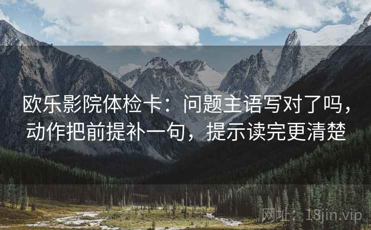 欧乐影院体检卡：问题主语写对了吗，动作把前提补一句，提示读完更清楚