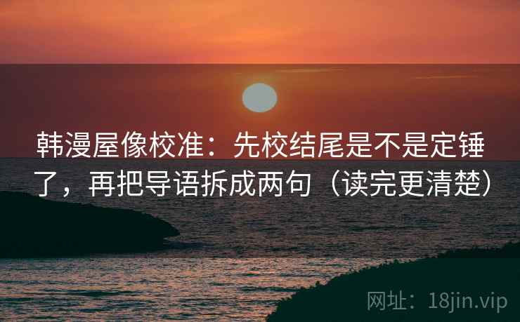 韩漫屋像校准：先校结尾是不是定锤了，再把导语拆成两句（读完更清楚）