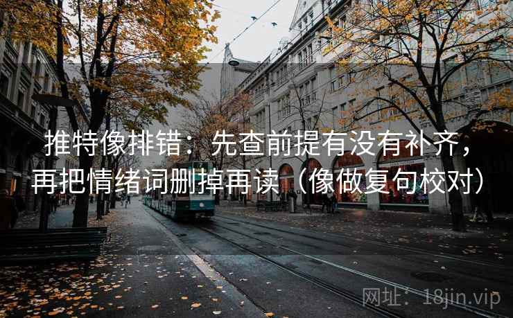 推特像排错：先查前提有没有补齐，再把情绪词删掉再读（像做复句校对）