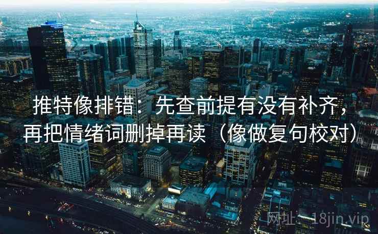 推特像排错：先查前提有没有补齐，再把情绪词删掉再读（像做复句校对）