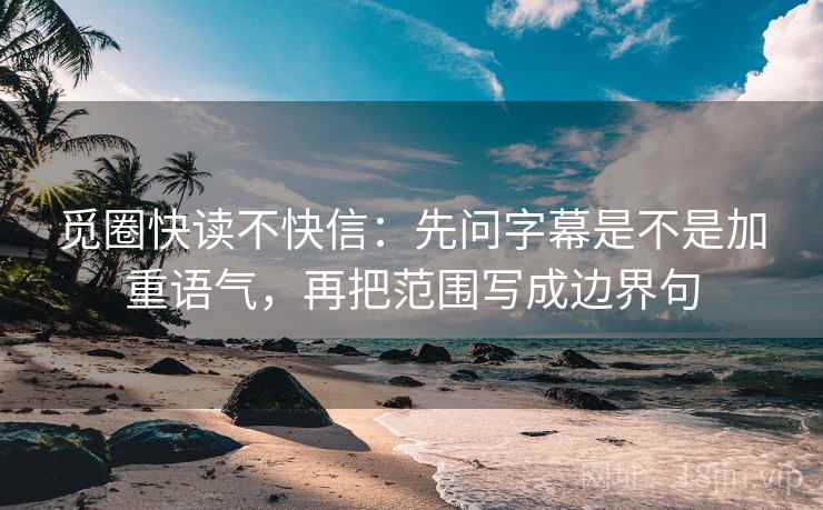 觅圈快读不快信：先问字幕是不是加重语气，再把范围写成边界句