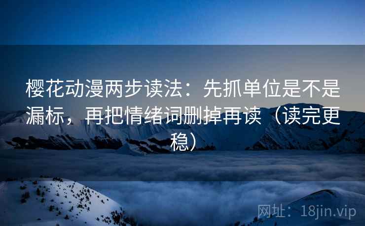 樱花动漫两步读法：先抓单位是不是漏标，再把情绪词删掉再读（读完更稳）