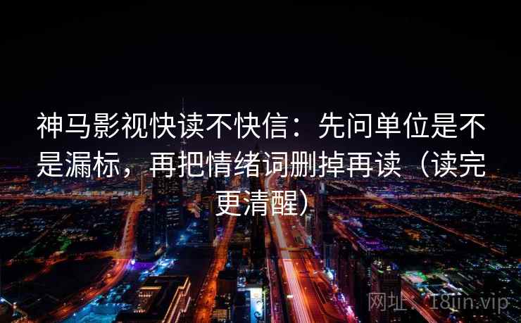 神马影视快读不快信：先问单位是不是漏标，再把情绪词删掉再读（读完更清醒）