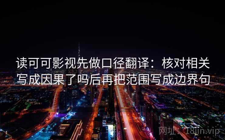 读可可影视先做口径翻译:核对相关写成因果了吗后再把范围写成边界句 读可可影视先做口径翻译:核对相关写成因果了吗后再把范围写成边界句