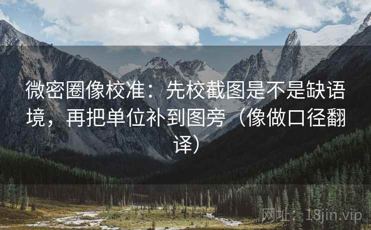 微密圈像校准：先校截图是不是缺语境，再把单位补到图旁（像做口径翻译）