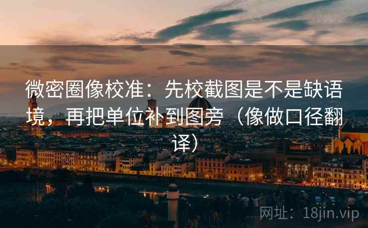 微密圈像校准：先校截图是不是缺语境，再把单位补到图旁（像做口径翻译）