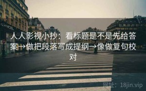 人人影视小抄：看标题是不是先给答案→做把段落写成提纲→像做复句校对
