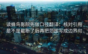读蜂鸟影院先做口径翻译：核对引用是不是截断了后再把范围写成边界句