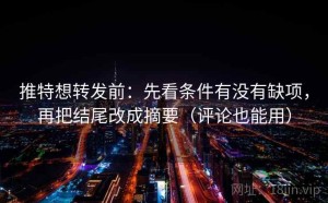 推特想转发前：先看条件有没有缺项，再把结尾改成摘要（评论也能用）