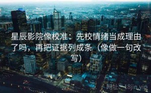 星辰影院像校准：先校情绪当成理由了吗，再把证据列成条（像做一句改写）