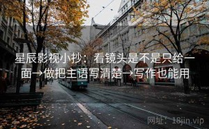 星辰影视小抄：看镜头是不是只给一面→做把主语写清楚→写作也能用
