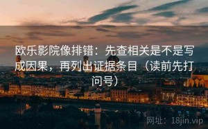 欧乐影院像排错：先查相关是不是写成因果，再列出证据条目（读前先打问号）
