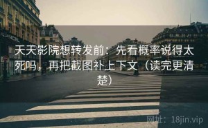 天天影院想转发前：先看概率说得太死吗，再把截图补上下文（读完更清楚）