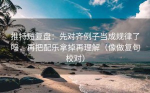 推特短复盘：先对齐例子当成规律了吗，再把配乐拿掉再理解（像做复句校对）