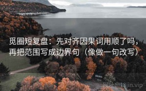 觅圈短复盘：先对齐因果词用顺了吗，再把范围写成边界句（像做一句改写）
