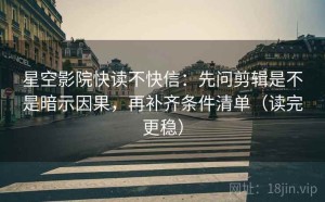 星空影院快读不快信：先问剪辑是不是暗示因果，再补齐条件清单（读完更稳）