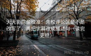 天天影院像校准：先校评论区是不是改写了，再把字幕改成描述句（读完更稳）