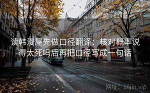 读韩漫屋先做口径翻译：核对概率说得太死吗后再把口径写成一句话