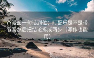 YY漫画一句话到位：盯配乐是不是带节奏然后把结论拆成两步（写作也能用）