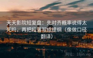 天天影院短复盘：先对齐概率说得太死吗，再把段落写成提纲（像做口径翻译）