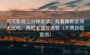 可可影视三分钟走读：先看推断走得太远吗，再把主语写清楚（不费劲但管用）
