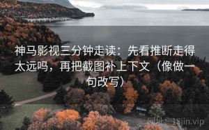 神马影视三分钟走读：先看推断走得太远吗，再把截图补上下文（像做一句改写）
