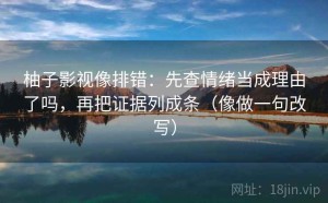 柚子影视像排错：先查情绪当成理由了吗，再把证据列成条（像做一句改写）