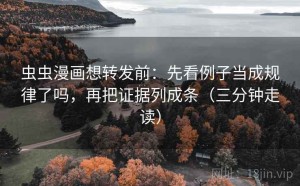 虫虫漫画想转发前：先看例子当成规律了吗，再把证据列成条（三分钟走读）