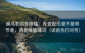 蜂鸟影院像排错：先查配乐是不是带节奏，再删掉情绪词（读前先打问号）