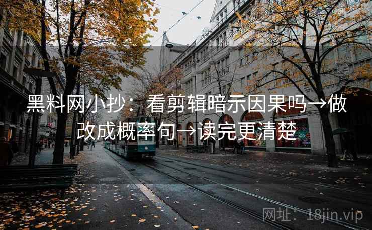 黑料网小抄:看剪辑暗示因果吗→做改成概率句→读完更清楚 黑料网小抄:看剪辑暗示因果吗→做改成概率句→读完更清楚