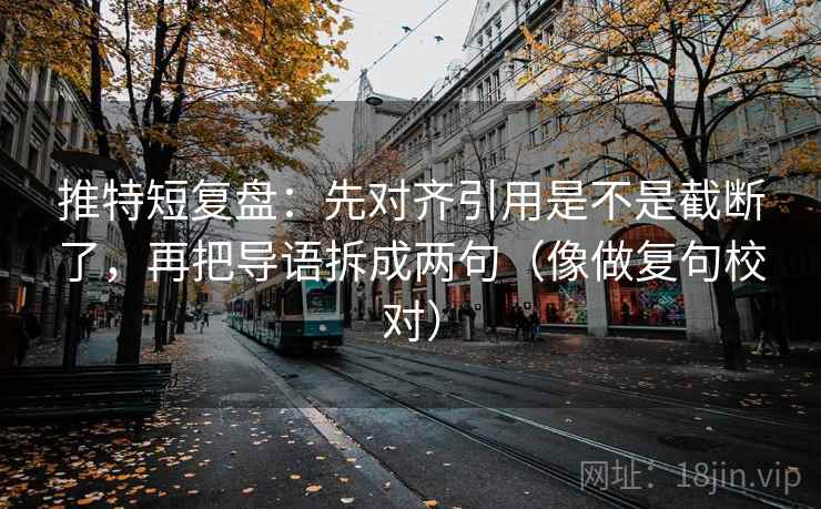 推特短复盘：先对齐引用是不是截断了，再把导语拆成两句（像做复句校对）