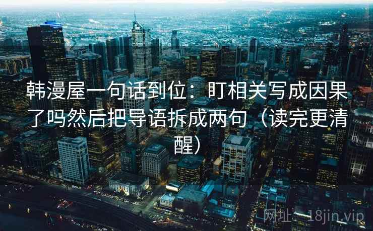 韩漫屋一句话到位：盯相关写成因果了吗然后把导语拆成两句（读完更清醒）