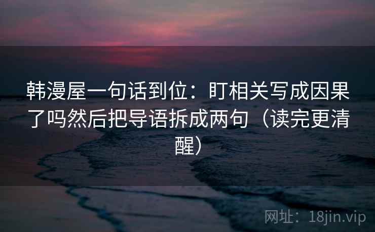 韩漫屋一句话到位：盯相关写成因果了吗然后把导语拆成两句（读完更清醒）