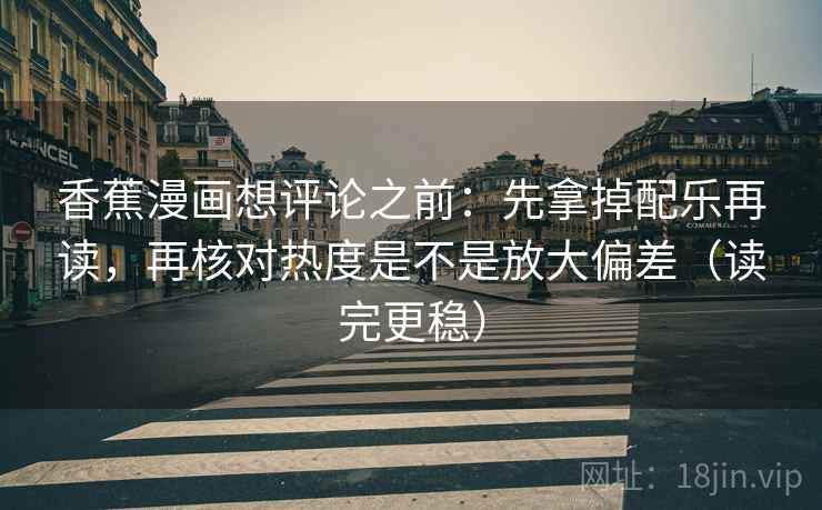 香蕉漫画想评论之前：先拿掉配乐再读，再核对热度是不是放大偏差（读完更稳）